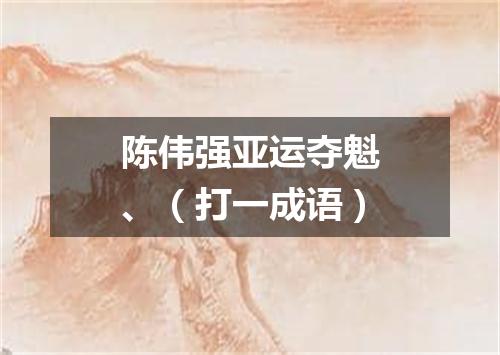 陈伟强亚运夺魁、（打一成语）