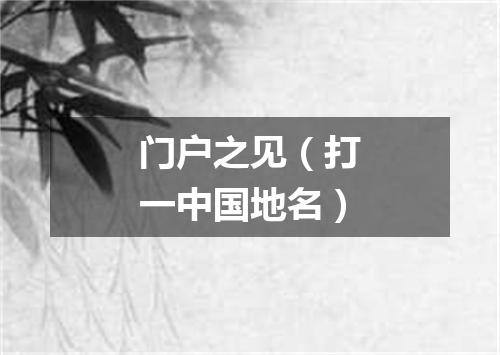 门户之见（打一中国地名）