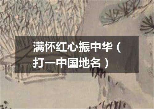满怀红心振中华（打一中国地名）