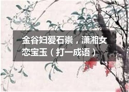 金谷妇爱石崇，潇湘女恋宝玉（打一成语）
