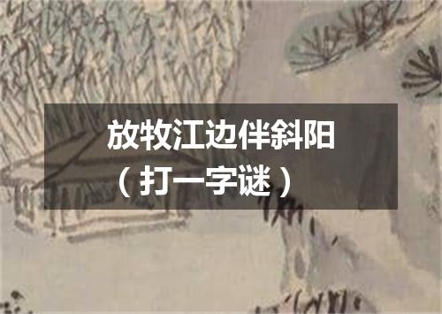 放牧江边伴斜阳（打一字谜）