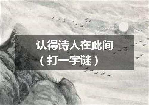 认得诗人在此间（打一字谜）