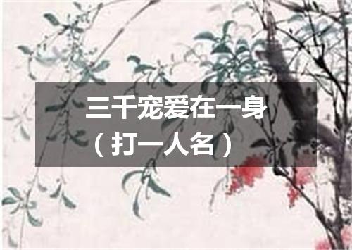三千宠爱在一身（打一人名）