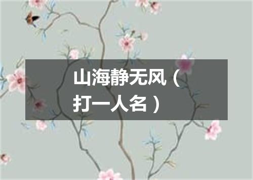 山海静无风（打一人名）