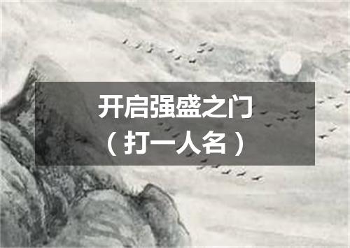 开启强盛之门（打一人名）