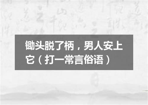 锄头脱了柄，男人安上它（打一常言俗语）
