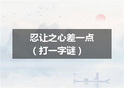 忍让之心差一点（打一字谜）