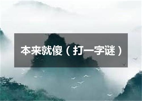 本来就傻（打一字谜）