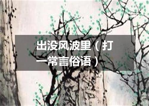 出没风波里（打一常言俗语）