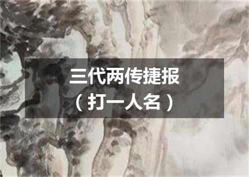 三代两传捷报（打一人名）