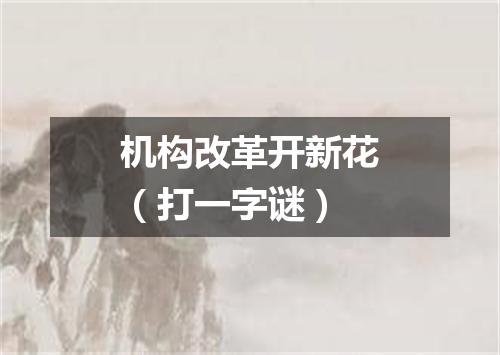 机构改革开新花（打一字谜）