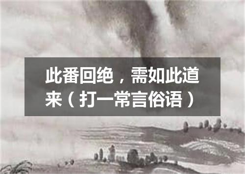 此番回绝，需如此道来（打一常言俗语）