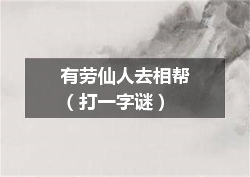 有劳仙人去相帮（打一字谜）