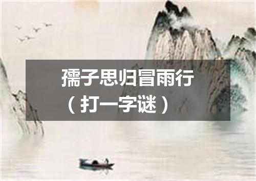 孺子思归冒雨行（打一字谜）