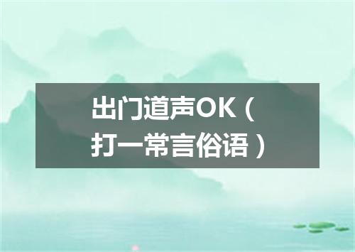 出门道声OK（打一常言俗语）