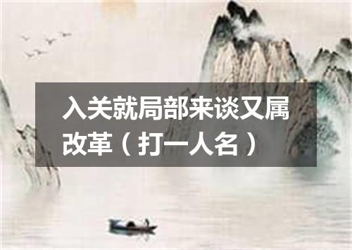 入关就局部来谈又属改革（打一人名）