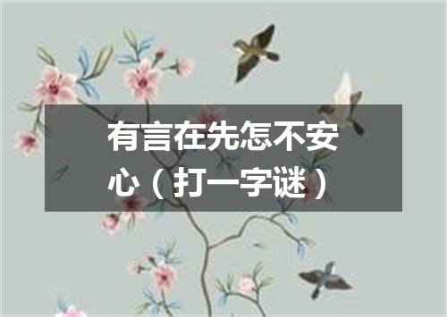 有言在先怎不安心（打一字谜）