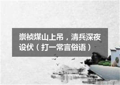 崇祯煤山上吊，清兵深夜设伏（打一常言俗语）