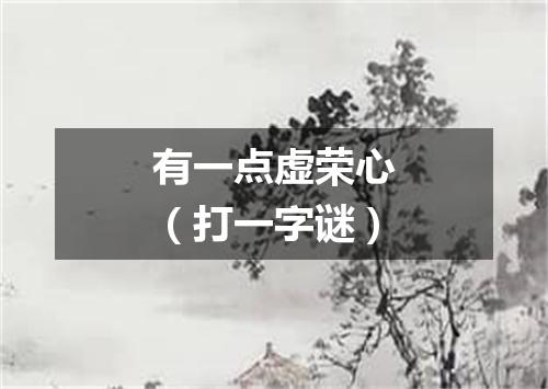 有一点虚荣心（打一字谜）