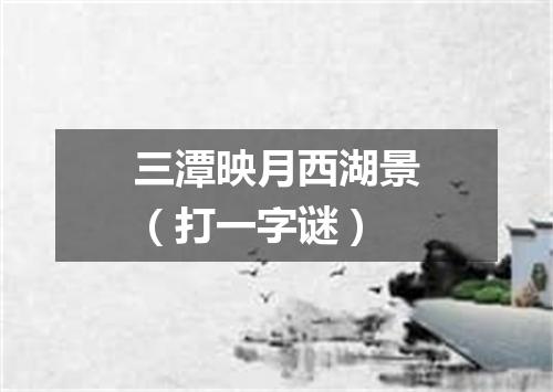 三潭映月西湖景（打一字谜）