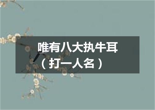 唯有八大执牛耳（打一人名）
