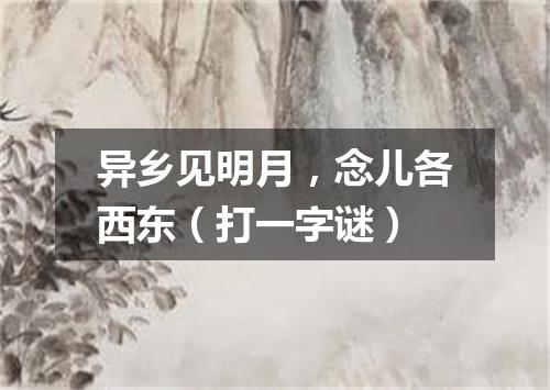 异乡见明月，念儿各西东（打一字谜）