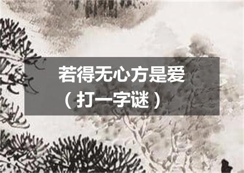 若得无心方是爱（打一字谜）