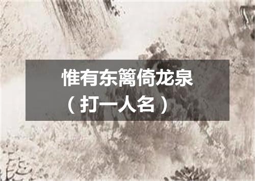 惟有东篱倚龙泉（打一人名）