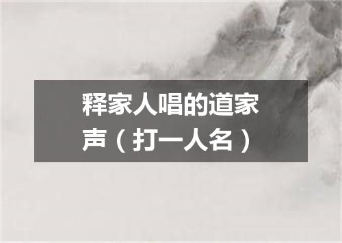 释家人唱的道家声（打一人名）