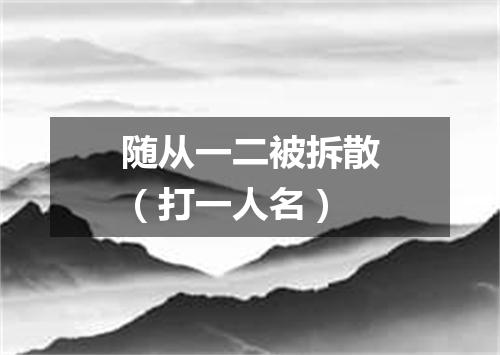 随从一二被拆散（打一人名）