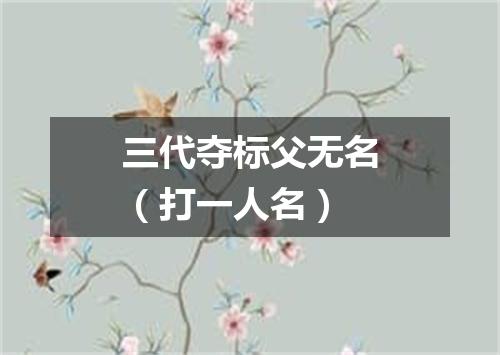 三代夺标父无名（打一人名）