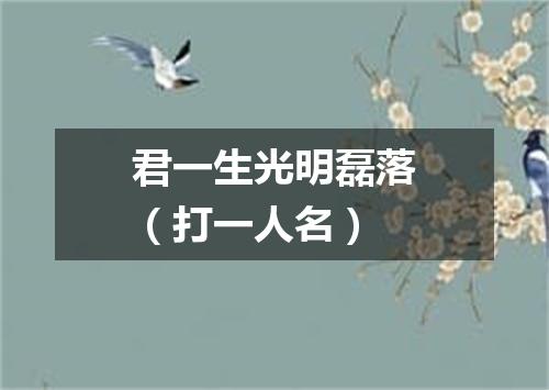 君一生光明磊落（打一人名）