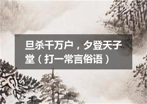 旦杀千万户，夕登天子堂（打一常言俗语）