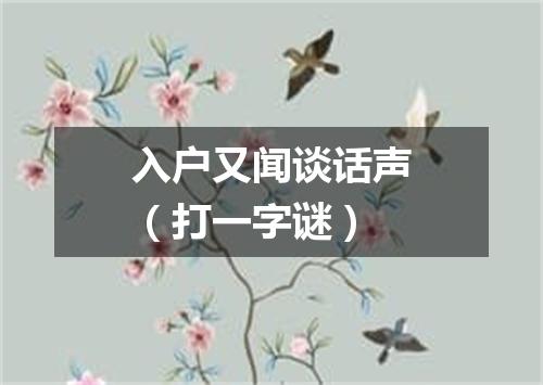 入户又闻谈话声（打一字谜）