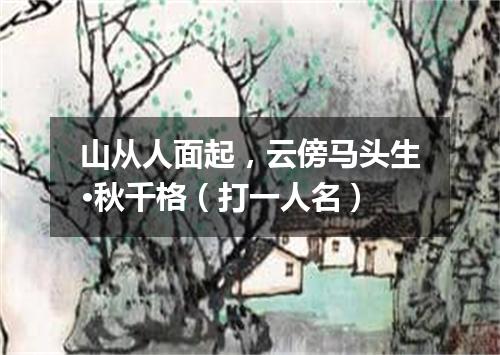 山从人面起，云傍马头生·秋千格（打一人名）