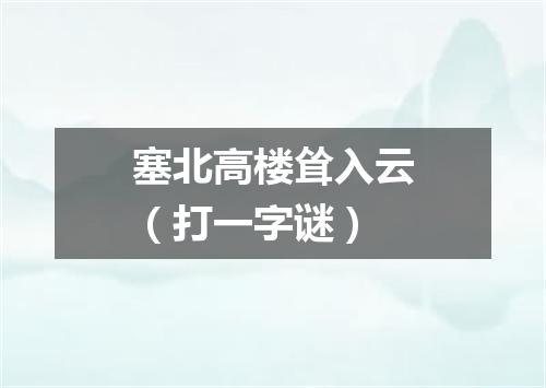 塞北高楼耸入云（打一字谜）