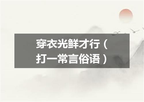 穿衣光鲜才行（打一常言俗语）