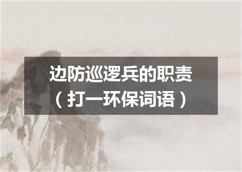 边防巡逻兵的职责（打一环保词语）