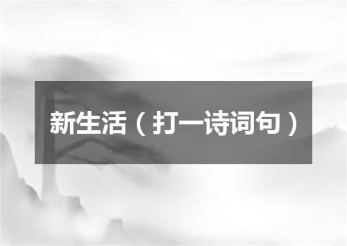 新生活（打一诗词句）