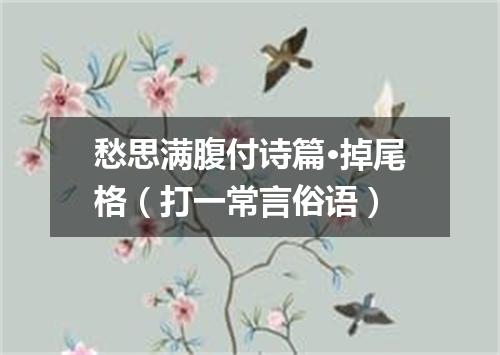 愁思满腹付诗篇·掉尾格（打一常言俗语）