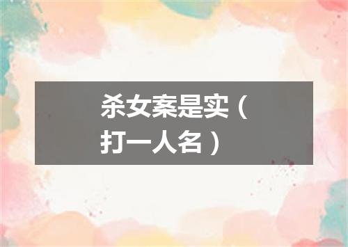 杀女案是实（打一人名）