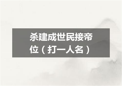 杀建成世民接帝位（打一人名）