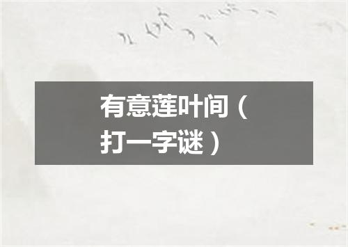 有意莲叶间（打一字谜）