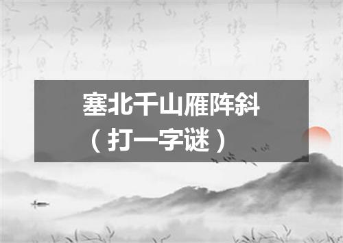 塞北千山雁阵斜（打一字谜）
