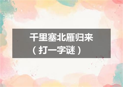 千里塞北雁归来（打一字谜）