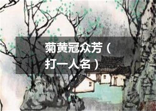 菊黄冠众芳（打一人名）