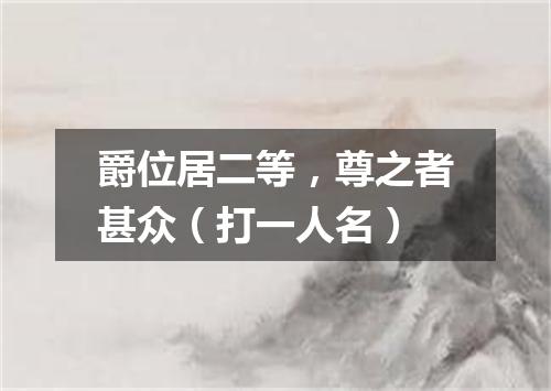 爵位居二等，尊之者甚众（打一人名）