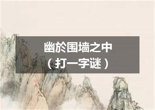幽於围墙之中（打一字谜）