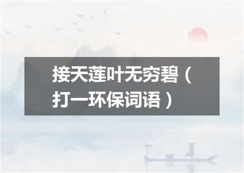 接天莲叶无穷碧（打一环保词语）