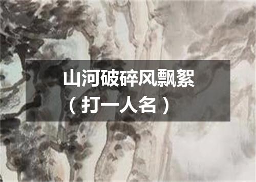 山河破碎风飘絮（打一人名）